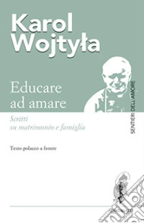 Educare ad amare. Scritti su matrimonio e famiglia. Testo polacco a fronte libro di Giovanni Paolo II