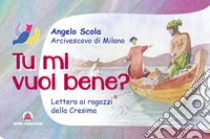 Tu mi vuoi bene? Lettera ai ragazzi della Cresima libro di Scola Angelo