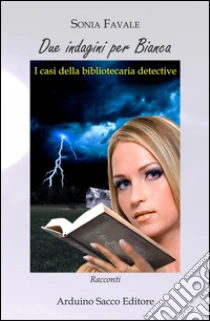 Due indagini per Bianca. I casi della bibliotecaria detective libro di Favale Sonia