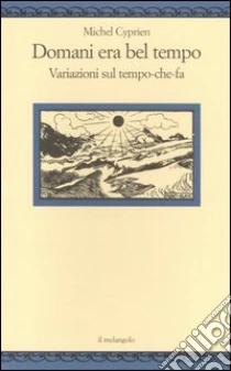 Domani era bel tempo. Variazioni sul tempo-che-fa libro di Cyprien Michel