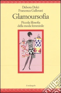 Glamoursofia. Piccola filosofia della moda femminile libro di Dolci Debora - Gallerani Francesca