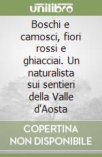 Boschi e camosci, fiori rossi e ghiacciai. Un naturalista sui sentieri della Valle d'Aosta libro di Unterthiner Stefano