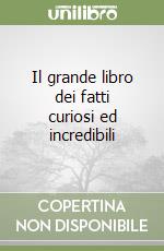 Il grande libro dei fatti curiosi ed incredibili libro