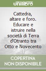 Cattedra, altare e foro. Educare e istruire nella società di Terra d'Otranto tra Otto e Novecento libro di Semeraro Angelo