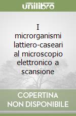 I microrganismi lattiero-caseari al microscopio elettronico a scansione libro di Bottazzi Vittorio - Bianchi Ferdinando