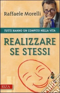 Realizzare se stessi. Tutti hanno un compito nella vita libro di Morelli Raffaele