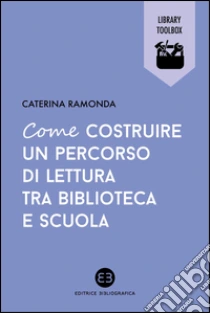 Come costruire un percorso di lettura tra biblioteca e scuola libro di Ramonda Caterina