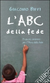 L'ABC della fede. Proposta sintetica per l'Anno della fede libro di Biffi Giacomo