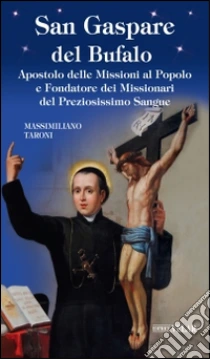 San Gaspare del Bufalo. Apostolo delle Missioni al Popolo e Fondatore dei Missionari del Preziosissimo Sangue libro di Taroni Massimiliano