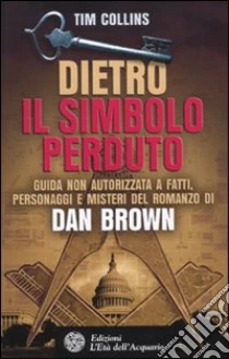 Dietro Il simbolo perduto. Guida non autorizzata a fatti, personaggi e misteri del romanzo di Dan Brown libro di Collins Tim