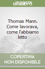 Thomas Mann. Come lavorava, come l'abbiamo letto libro di Cetti Marinoni Bianca - Rüchat Anna