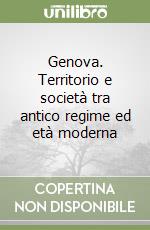 Genova. Territorio e società tra antico regime ed età moderna libro di Giontoni Bruno - Balletti Franca