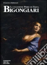 La collezione Piero ed Elena Bigongiari. Il Seicento tra favola e dramma. Ediz. italiana e inglese libro di Baldassari Francesca