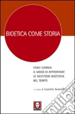 Bioetica come storia. Come cambia il modo di affrontare le questioni bioetiche nel tempo libro
