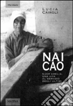Nai cao. Suor Amelia, una vita al servizio degli ultimi libro di Cairoli Lucia