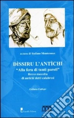 Dissiru l'antichi. Alla fera di tanti paroli. Breve raccolta di antichi detti calabresi libro di Monterosso Stefano