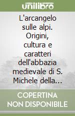 L'arcangelo sulle alpi. Origini, cultura e caratteri dell'abbazia medievale di S. Michele della Chiusa libro di Sergi Giuseppe