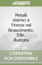 Metalli islamici a Firenze nel Rinascimento libro di Spallanzani Marco