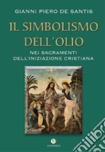 Il simbolismo dell'olio nei sacramenti dell'iniziazione cristiana libro di De Santis Gianni