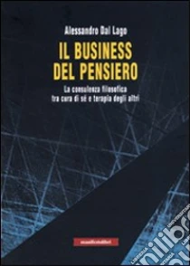 Il business del pensiero. La consulenza filosofica tra cura di sé e terapia degli altri libro di Dal Lago Alessandro