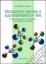 Mediazione tutoriale e apprendimento in rete. Il tutor organizzativo e disciplinare nella didattica e-learning libro di La Rocca Concetta
