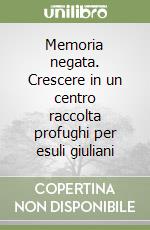 Memoria negata. Crescere in un centro raccolta profughi per esuli giuliani libro di Brugna Marisa