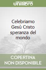 Celebriamo Gesù Cristo speranza del mondo libro