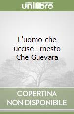 L'uomo che uccise Ernesto Che Guevara libro di Magnus