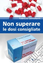 Non superare le dosi consigliate libro di Centofanti Fabrizio