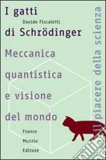 I gatti di Schrödinger. Meccanica quantistica e visione del mondo libro di Fiscaletti Davide