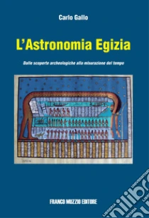 L'astronomia egizia. Dalle scopere archeologiche alla misurazione del tempo libro di Gallo Carlo