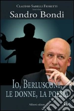 Io, Berlusconi, le donne, la poesia libro di Sabelli Fioretti Claudio - Bondi Sandro