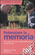 Potenziare la memoria. Che cosa fare per mantenerla vivace a tutte le età libro di Gose Kathleen B. - Levi Gloria