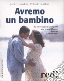 Avremo un bambino. La nuova guida completa per la gravidanza, il parto, i primi mesi libro di Balaskas Janet - Gordon Yehudi