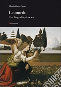 Leonardo. Una biografia pittorica libro di Capati Massimiliano