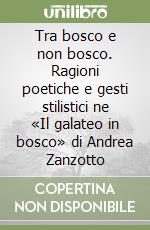 Tra bosco e non bosco. Ragioni poetiche e gesti stilistici ne «Il galateo in bosco» di Andrea Zanzotto libro di Sartori Enio