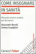 Come insegnare in sanità. Manuale teorico-pratico per formatori libro di Barelli Alessandro - Scapigliati Andrea