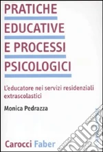 Pratiche educative e processi psicologici. L'educatore nei servizi residenziali extrascolastici libro di Pedrazza Monica