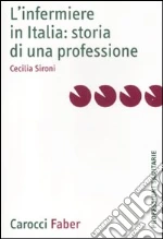 L'infermiere in Italia: storia di una professione libro di Sironi Cecilia
