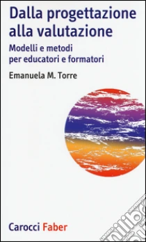 Dalla progettazione alla valutazione. Modelli e metodi per educatori e formatori libro di Torre Emanuela M.