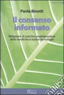 Il consenso informato. Relazione di cura tra umanizzazione della medicina e nuove tecnologie libro di Binetti Paola