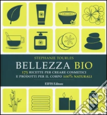 Bellezza bio. 175 ricette per creare cosmetici e prodotti per il corpo 100% naturali libro di Tourles Stephanie