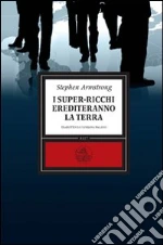 I super-ricchi erediteranno la terra libro di Armstrong Stephen