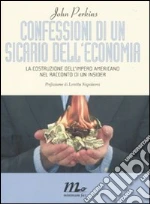 Confessioni di un sicario dell'economia. La costruzione dell'impero americano nel racconto di un insider libro di Perkins John