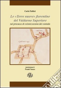 «Terre nuove» fiorentine del Valdarno superiore nel processo di colonizzazione del contado libro di Fabbri Carlo