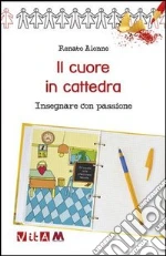Il cuore in cattedra. Insegnare con passione libro di Alonne Renato