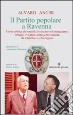 Il partito popolare a Ravenna. Storia politica dei cattolici in una terra di mangiapreti. Origine, sviluppo, repressione fascista. Da Castellucci a Zaccagnini libro di Ancisi Alvaro