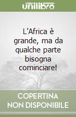 L'Africa è grande, ma da qualche parte bisogna cominciare! libro di Mirri G. Franco