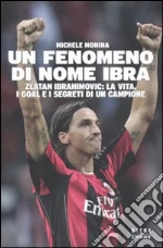 Un Fenomeno di nome Ibra. Zlatan Ibrahimovic: la vita, i goal e i segreti di un campione libro di Monina Michele
