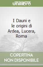 I Dauni e le origini di Ardea, Lucera, Roma libro di Marincola Mario